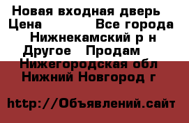 Новая входная дверь › Цена ­ 4 000 - Все города, Нижнекамский р-н Другое » Продам   . Нижегородская обл.,Нижний Новгород г.